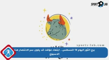 برج الثور اليوم 18 أغسطس.. ابتعاد مؤقت قد يكون سر الانتصار هذا الأسبوع